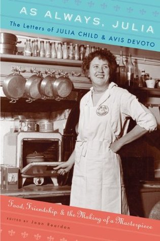 As Always, Julia: The Letters of Julia Child & Avis DeVoto (Food, Friendship & the Making of a Masterpiece) edited by Joan Reardon