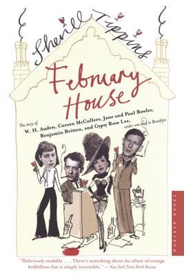 The February House: The Story of W.H. Auden, Carson McCullers, Jane and Paul Bowles, Benjamin Britten, and Gypsy Rose Lee Under One Roof in Brooklyn by Sherill Tippins