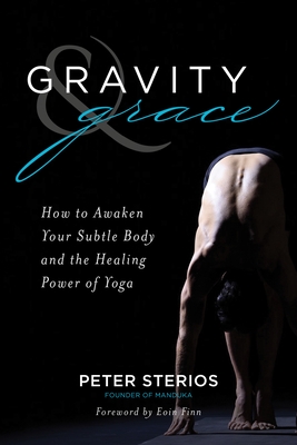 Gravity & Grace: How to Awaken Your Subtle Body and the Healing Power of Yoga by Peter Sterios