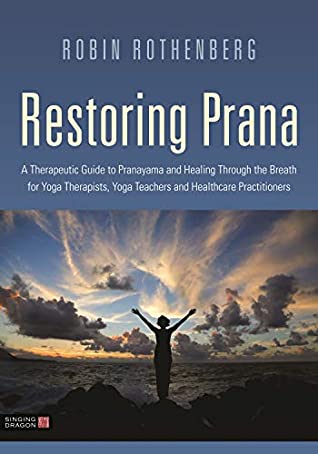 Restoring Prana: A Therapeutic Guide to Pranayama by Robin L. Rothenberg