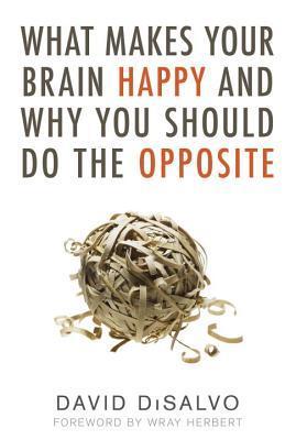What Makes Your Brain Happy and Why You Should Do The Opposite by David DiSalvo